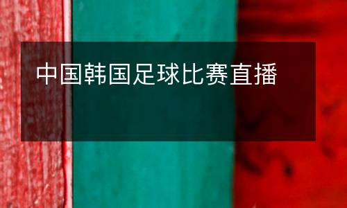 中國韓國足球比賽直播