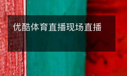 優(yōu)酷體育直播現(xiàn)場(chǎng)直播