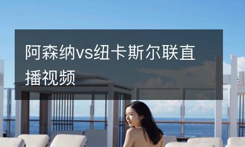 阿森納vs紐卡斯?fàn)柭?lián)直播視頻
