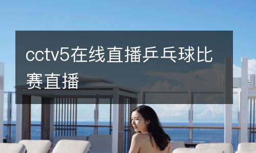 cctv5在線直播乒乓球比賽直播