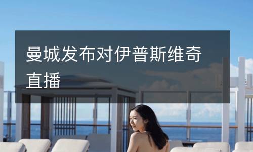 曼城發(fā)布對伊普斯維奇直播