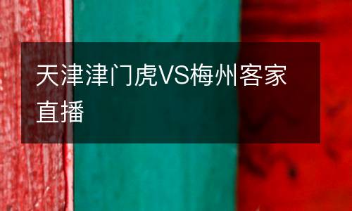 天津津門(mén)虎VS梅州客家直播