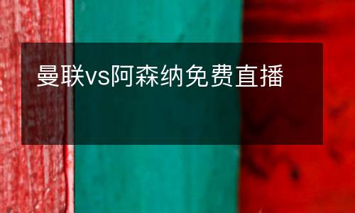 曼聯(lián)vs阿森納免費直播