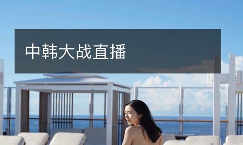 中韓大戰(zhàn)直播