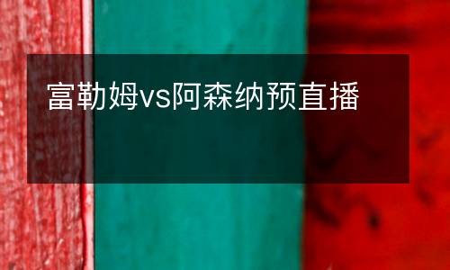 富勒姆vs阿森納預(yù)直播