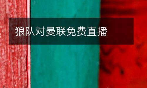 狼隊對曼聯(lián)免費(fèi)直播