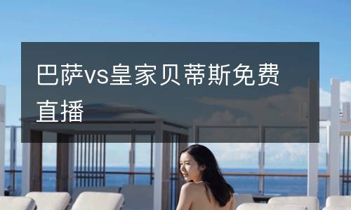 巴薩vs皇家貝蒂斯免費(fèi)直播