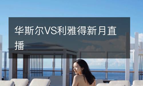 華斯?fàn)朧S利雅得新月直播
