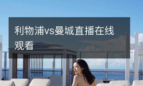 利物浦vs曼城直播在線(xiàn)觀看