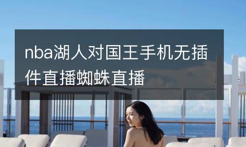 nba湖人對(duì)國(guó)王手機(jī)無插件直播蜘蛛直播