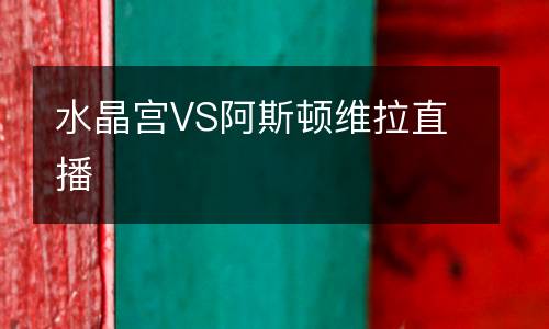 水晶宮VS阿斯頓維拉直播