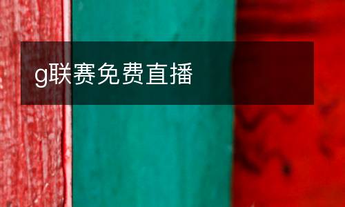 g聯(lián)賽免費(fèi)直播