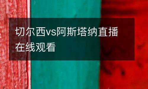 切爾西vs阿斯塔納直播在線觀看