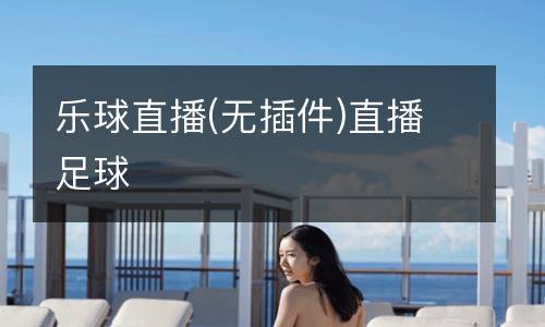 樂(lè)球直播(無(wú)插件)直播足球