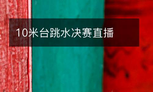 10米臺(tái)跳水決賽直播