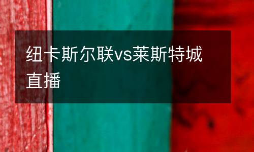 紐卡斯爾聯(lián)vs萊斯特城直播