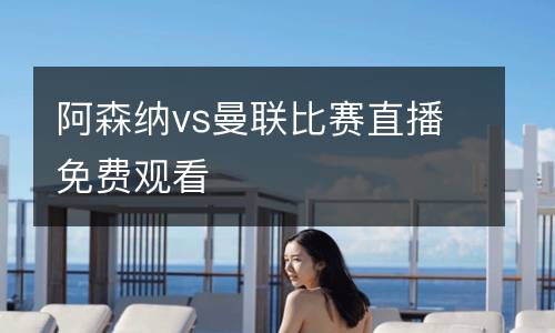 阿森納vs曼聯(lián)比賽直播免費觀看
