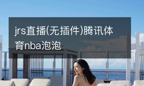 jrs直播(無(wú)插件)騰訊體育nba泡泡