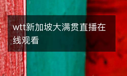 wtt新加坡大滿(mǎn)貫直播在線(xiàn)觀看