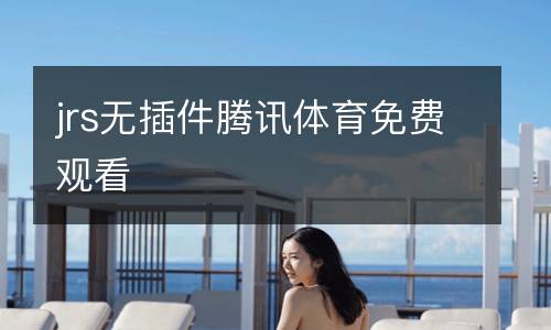 jrs無(wú)插件騰訊體育免費(fèi)觀看