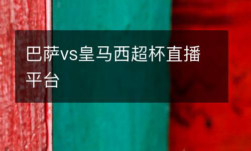巴薩vs皇馬西超杯直播平臺(tái)